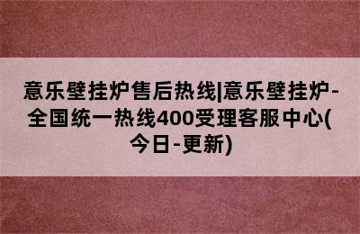 意乐壁挂炉售后热线|意乐壁挂炉-全国统一热线400受理客服中心(今日-更新)